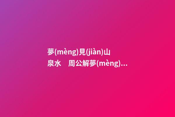 夢(mèng)見(jiàn)山泉水　周公解夢(mèng)之夢(mèng)到山泉水